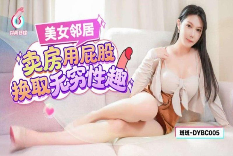 抖阴传媒 美女邻居卖房用屁股换取无穷性趣-斑斑