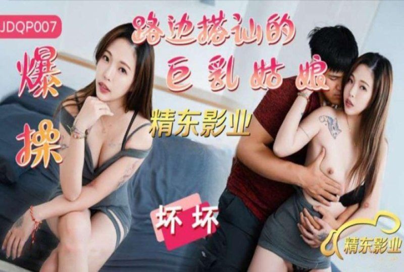 精东影业 爆操路边搭讪的巨乳姑娘-坏坏